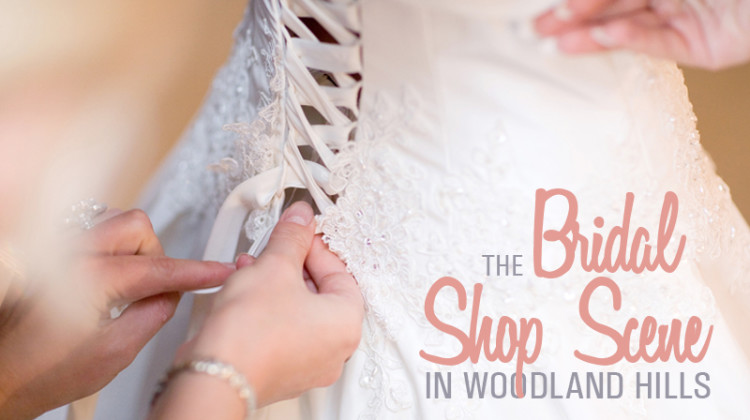 Looking at Woodland Hills’ Bridal Shop Scene This Wedding Season
