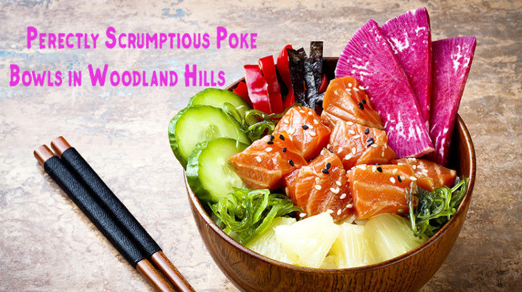 Perfectly Scrumptious Poke Bowls in Woodland Hills
